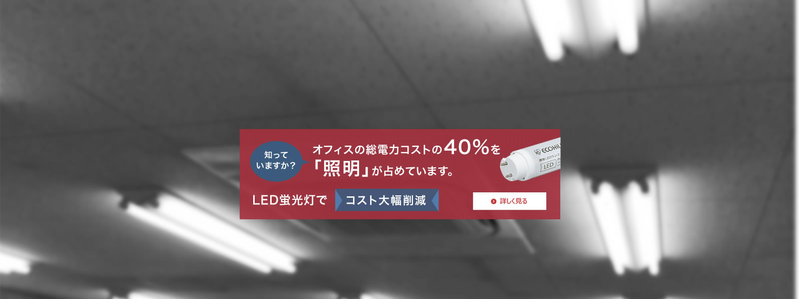 オフィスの総電力コストの40%を「照明」が占めています。LED蛍光灯でコスト大幅削減